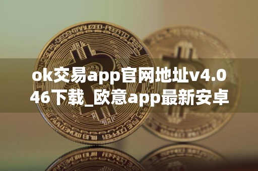 ok交易app官网地址v4.046下载_欧意app最新安卓版下载