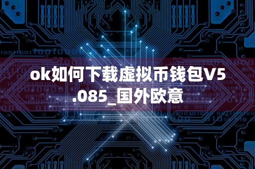 ok如何下载虚拟币钱包V5.085_国外欧意