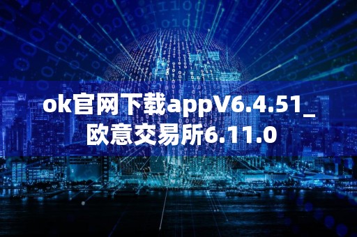 ok官网下载appV6.4.51_ 欧意交易所6.11.0