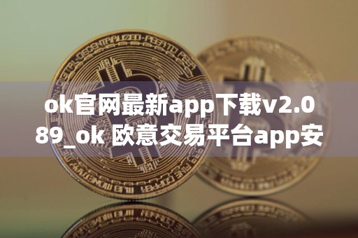 ok官网最新app下载v2.089_ok 欧意交易平台app安卓下载