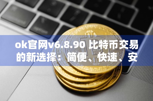 ok官网v6.8.90 比特币交易的新选择：简便、快速、安全的交易平台