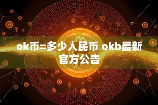 ok币=多少人民币 okb最新官方公告