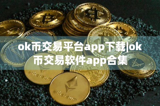 ok币交易平台app下载|ok币交易软件app合集