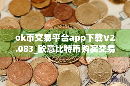 ok币交易平台app下载V2.083_欧意比特币购买交易平台