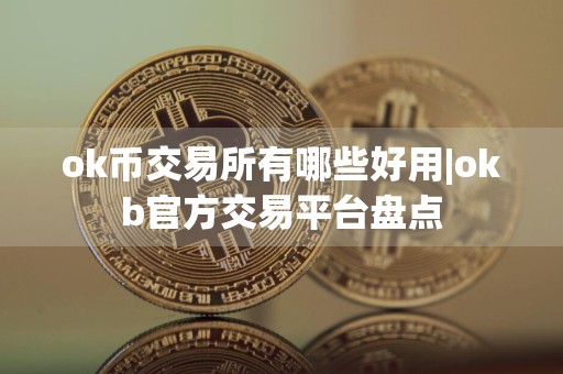 ok币交易所有哪些好用|okb官方交易平台盘点