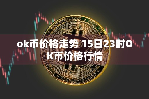 ok币价格走势 15日23时OK币价格行情