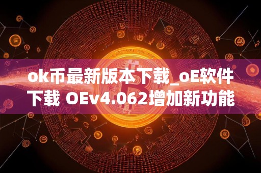ok币最新版本下载_oE软件下载 OEv4.062增加新功能