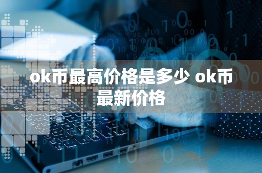 ok币最高价格是多少 ok币最新价格
