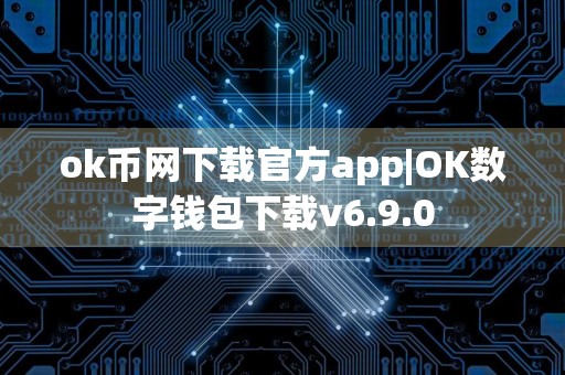 ok币网下载官方app|OK数字钱包下载v6.9.0