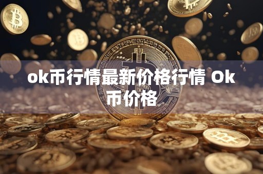 ok币行情最新价格行情 Ok币价格
