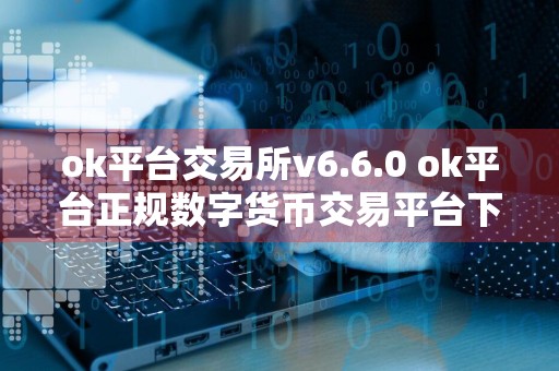 ok平台交易所v6.6.0 ok平台正规数字货币交易平台下载