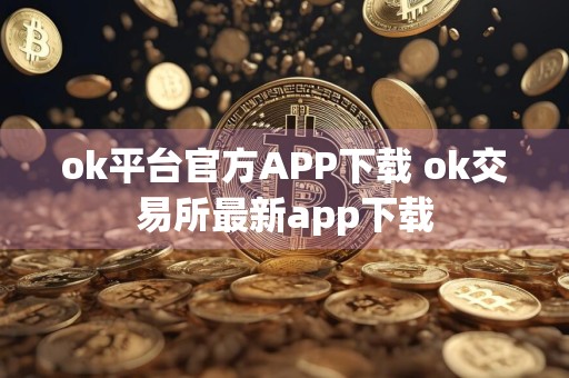ok平台官方APP下载 ok交易所最新app下载