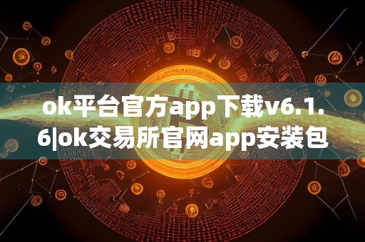 ok平台官方app下载v6.1.6|ok交易所官网app安装包