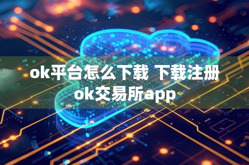 ok平台怎么下载 下载注册ok交易所app