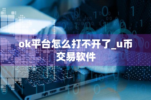 ok平台怎么打不开了_u币交易软件