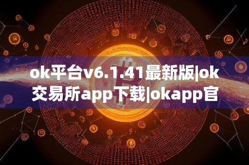 ok平台v6.1.41最新版|ok交易所app下载|okapp官网下载安装包