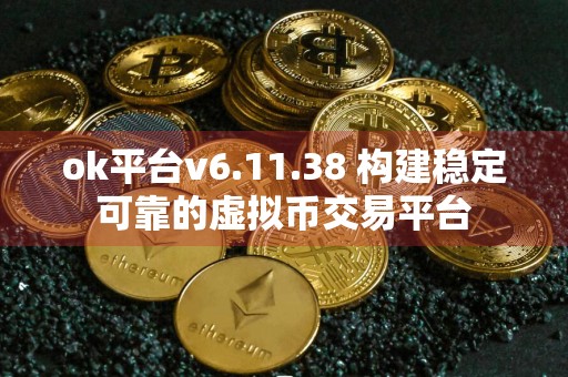 ok平台v6.11.38 构建稳定可靠的虚拟币交易平台