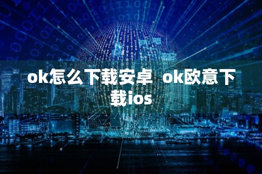 ok怎么下载安卓ok欧意下载ios