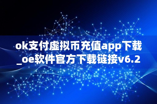 ok支付虚拟币充值app下载_oe软件官方下载链接v6.2.40