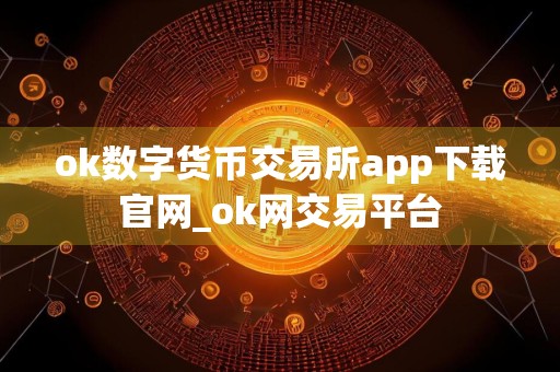 ok数字货币交易所app下载官网_ok网交易平台