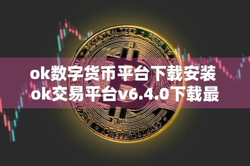ok数字货币平台下载安装 ok交易平台v6.4.0下载最新版