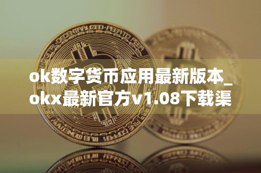 ok数字货币应用最新版本_okx最新官方v1.08下载渠道