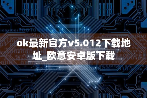 ok最新官方v5.012下载地址_欧意安卓版下载