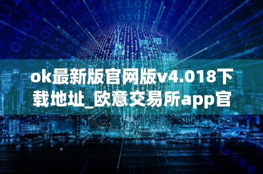 ok最新版官网版v4.018下载地址_欧意交易所app官方