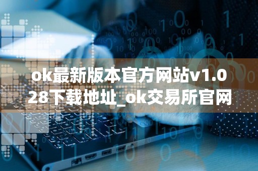 ok最新版本官方网站v1.028下载地址_ok交易所官网链接