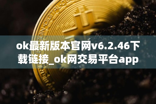 ok最新版本官网v6.2.46下载链接_ok网交易平台app