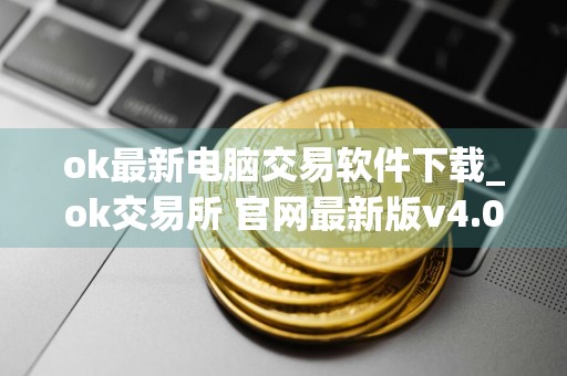 ok最新电脑交易软件下载_ok交易所 官网最新版v4.04