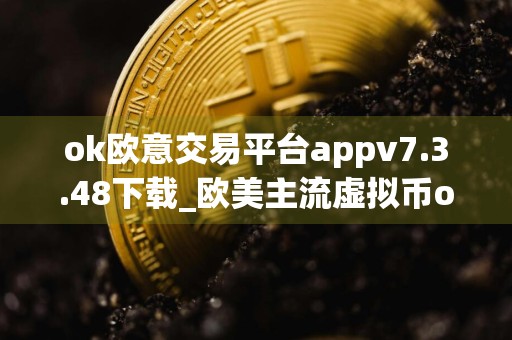 ok欧意交易平台appv7.3.48下载_欧美主流虚拟币ok交易平台