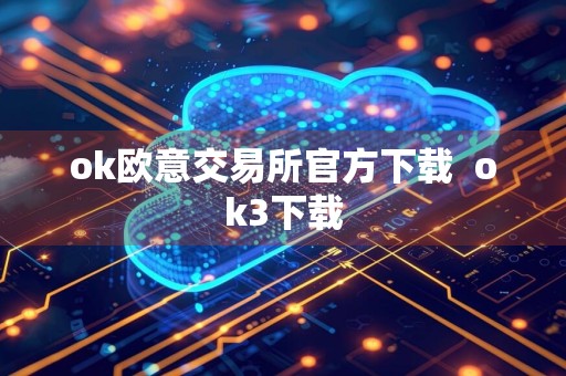 ok欧意交易所官方下载ok3下载