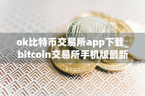 ok比特币交易所app下载_bitcoin交易所手机版最新下载