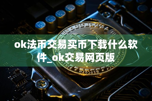 ok法币交易买币下载什么软件_ok交易网页版