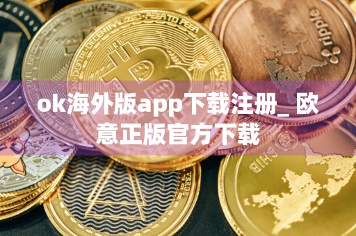 ok海外版app下载注册_ 欧意正版官方下载