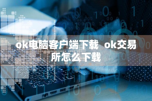 ok电脑客户端下载ok交易所怎么下载