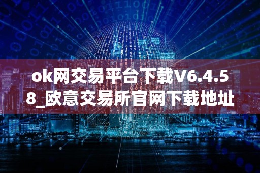 ok网交易平台下载V6.4.58_欧意交易所官网下载地址