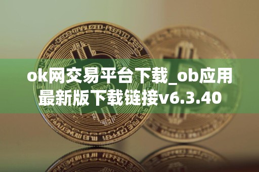 ok网交易平台下载_ob应用最新版下载链接v6.3.40
