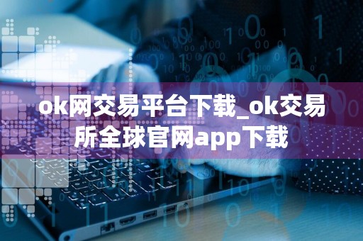 ok网交易平台下载_ok交易所全球官网app下载