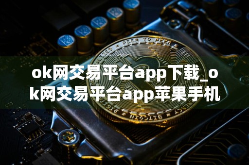 ok网交易平台app下载_ok网交易平台app苹果手机下载v6.1.58