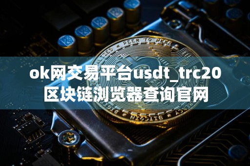 ok网交易平台usdt_trc20区块链浏览器查询官网