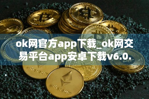 ok网官方app下载_ok网交易平台app安卓下载v6.0.42