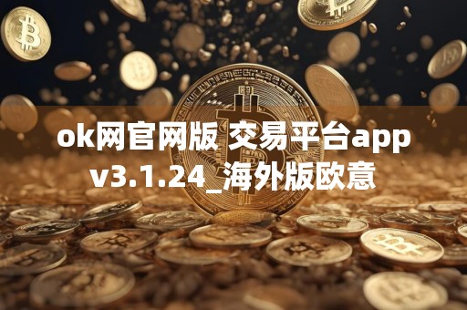ok网官网版 交易平台appv3.1.24_海外版欧意