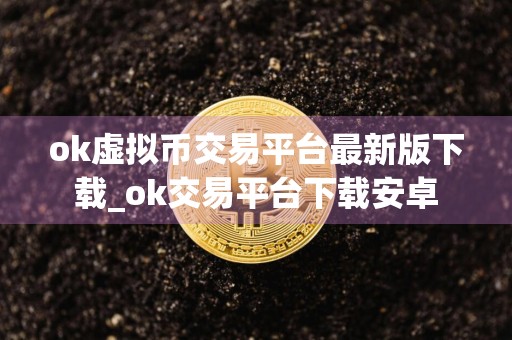 ok虚拟币交易平台最新版下载_ok交易平台下载安卓