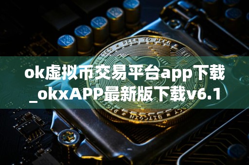 ok虚拟币交易平台app下载_okxAPP最新版下载v6.1.32