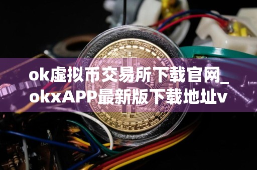 ok虚拟币交易所下载官网_okxAPP最新版下载地址v2.058