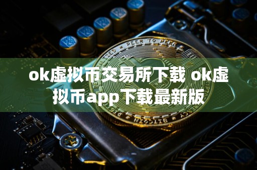 ok虚拟币交易所下载 ok虚拟币app下载最新版