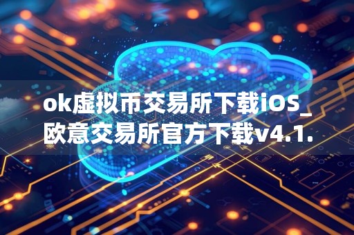 ok虚拟币交易所下载iOS_欧意交易所官方下载v4.1.22
