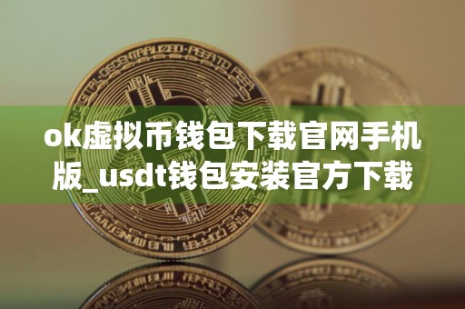 ok虚拟币钱包下载官网手机版_usdt钱包安装官方下载